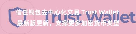 信任钱包去中心化交易 Trust Wallet 最新版更新，支撑更多加密货币类型