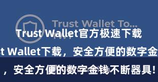 Trust Wallet官方极速下载 安卓版Trust Wallet下载，安全方便的数字金钱不断器具!