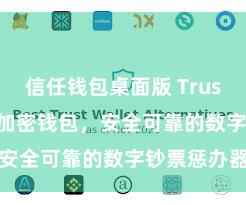 信任钱包桌面版 Trust Wallet加密钱包，安全可靠的数字钞票惩办器用